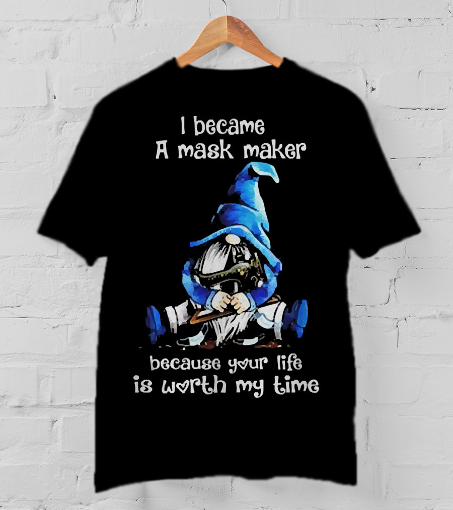 Gnomie I Became A Mask Maker Because Your Life Is Worth My Time Blue Hat Gnome T-Shirt
