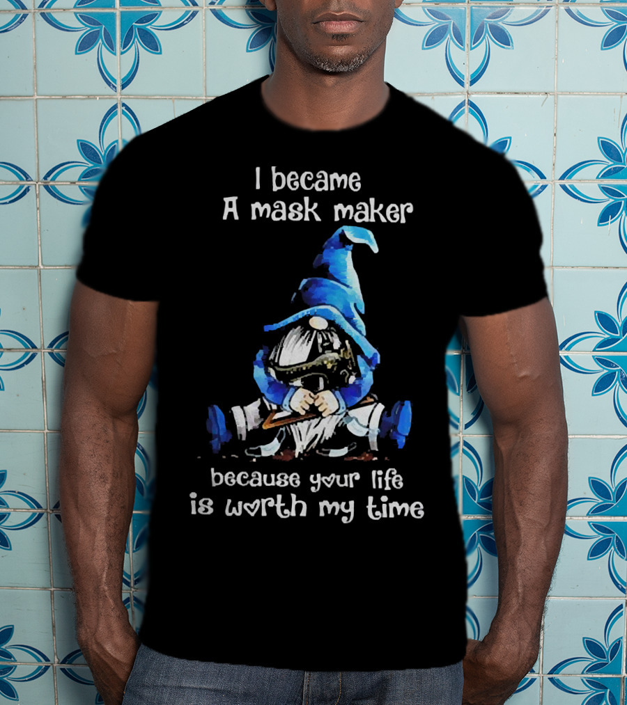 Gnomie I Became A Mask Maker Because Your Life Is Worth My Time Blue Hat Gnome T-Shirt