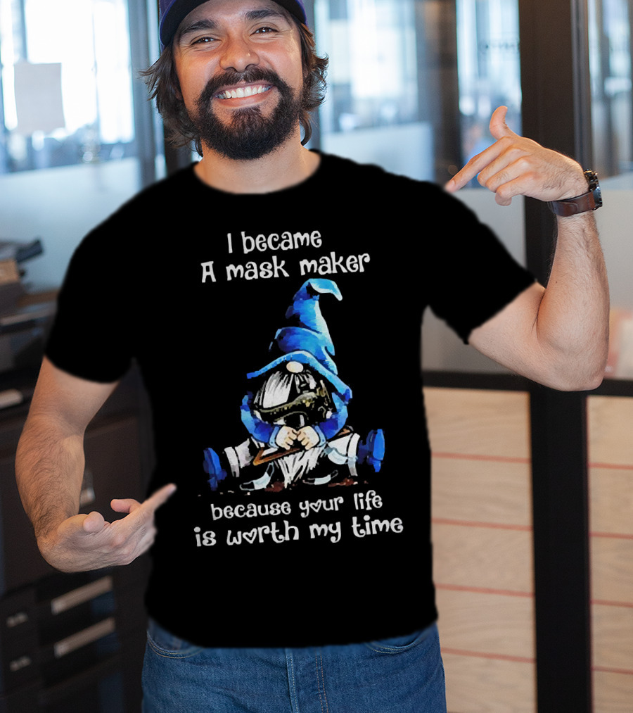 Gnomie I Became A Mask Maker Because Your Life Is Worth My Time Blue Hat Gnome T-Shirt