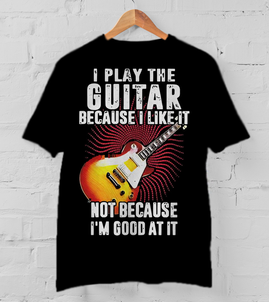 I Play The Guitar Because I Like It Not Because I'm Good At It Sunburst Electric Guitar T-Shirt