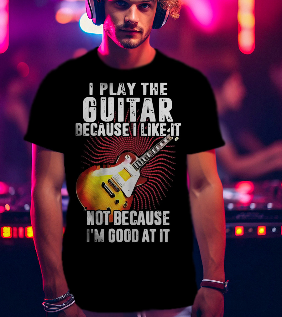 I Play The Guitar Because I Like It Not Because I'm Good At It Sunburst Electric Guitar T-Shirt