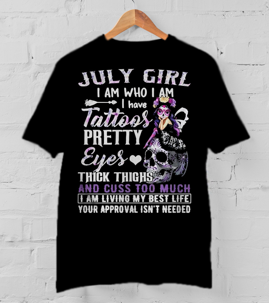 July Girl I Am Who I Am I Have Tattoos Pretty Eyes Thick Thighs And Cuss Too Much I Am Living My Best Life Your Approval Isn't Needed T-Shirt