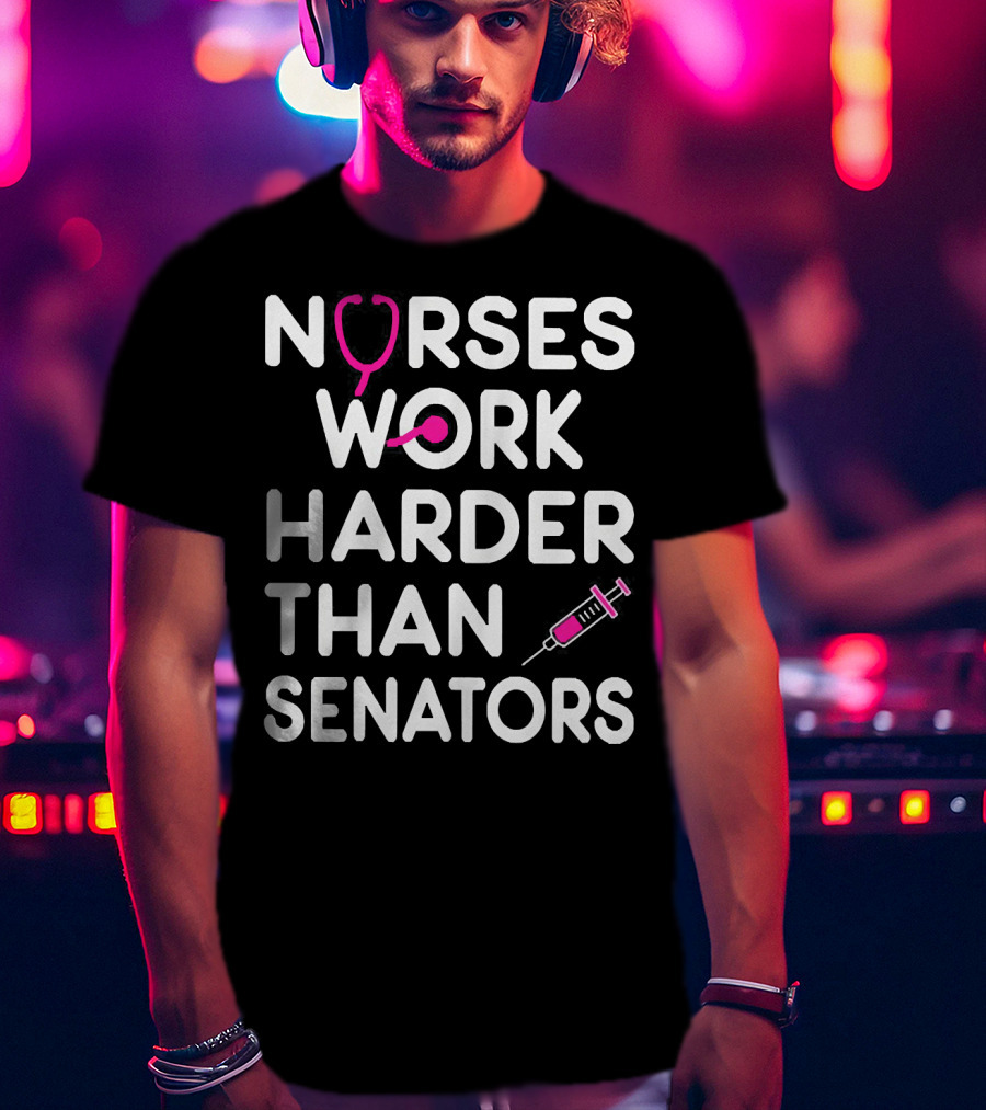 Nurses Work Harder Than Senators Stethoscope Syringe T-Shirt