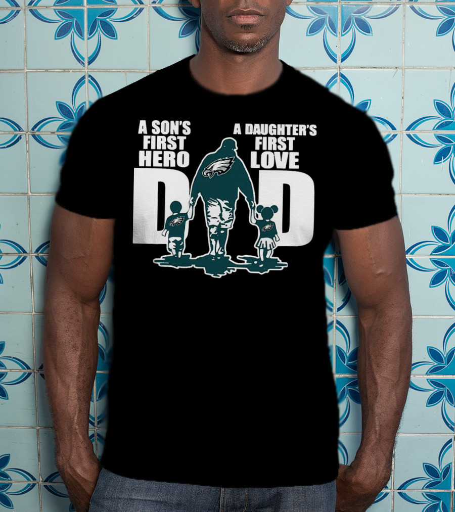 Go Birds Dad A Son’s First Hero A Daughter’s First Love Eagles Dad T-Shirt