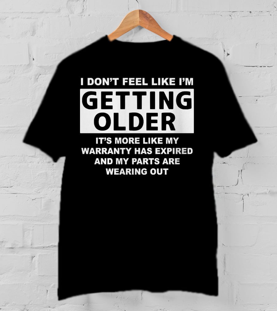 I Don’t Feel Like I’m Getting Older It's More Like My Warranty Has Expired And My Parts Are Wearing Out T-Shirt