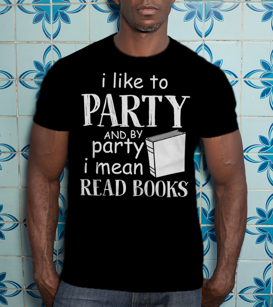 I Like To Party And By Party I Mean Read Books With Book T-Shirt