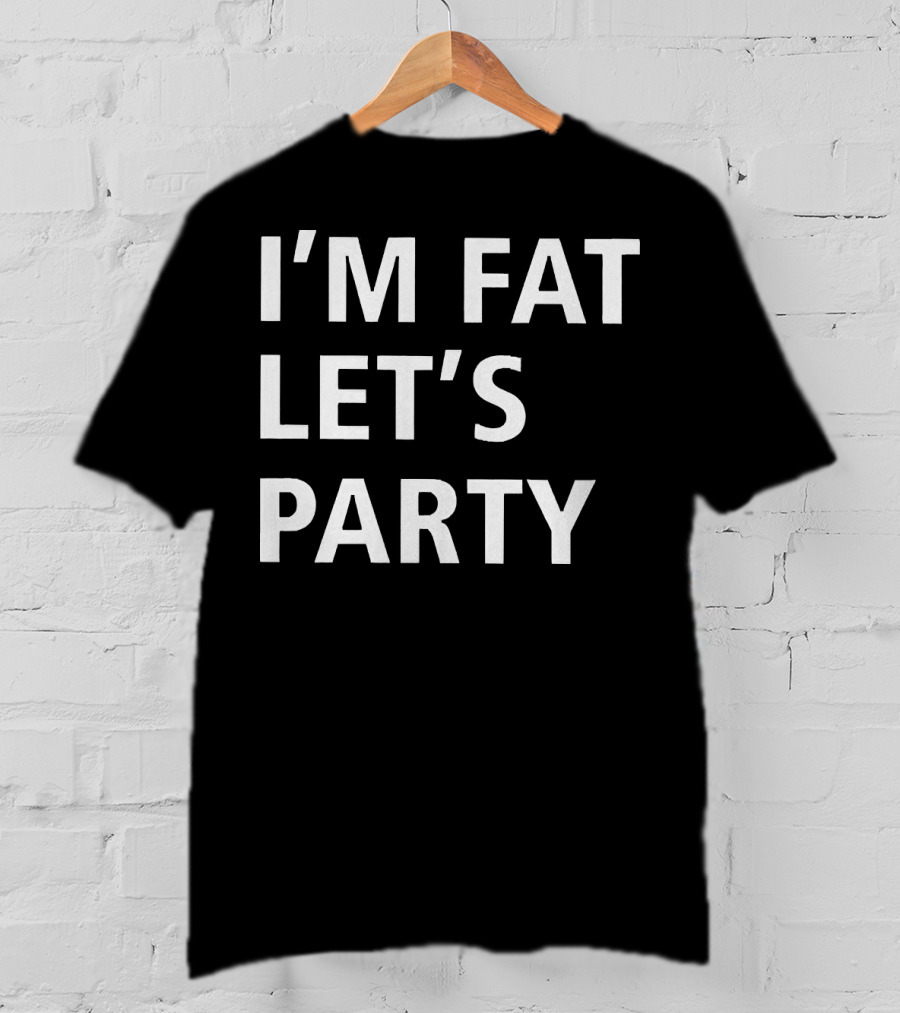 I'm Fat Let's Party T-Shirt