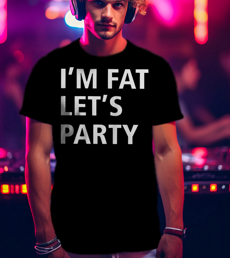 I'm Fat Let's Party T-Shirt