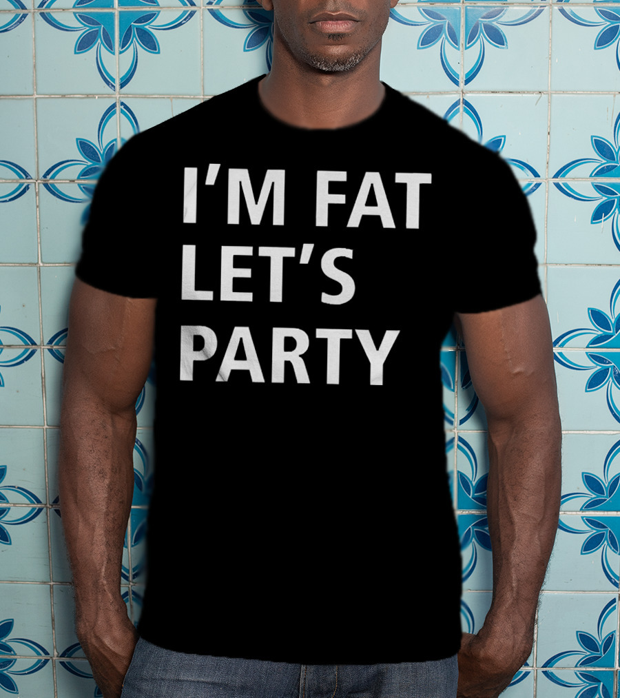 I'm Fat Let's Party T-Shirt