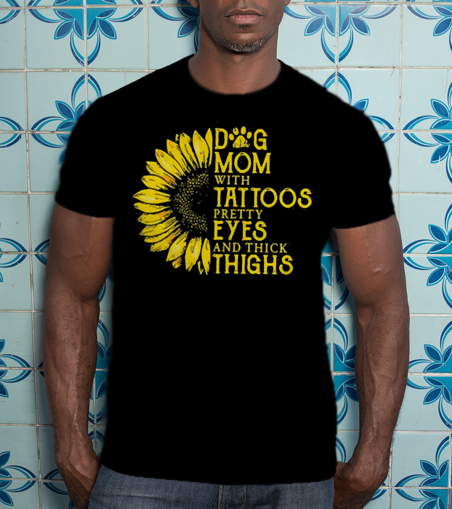Sunflower Dog Mom With Tattoos Pretty Eyes And Thick Thighs T-Shirt