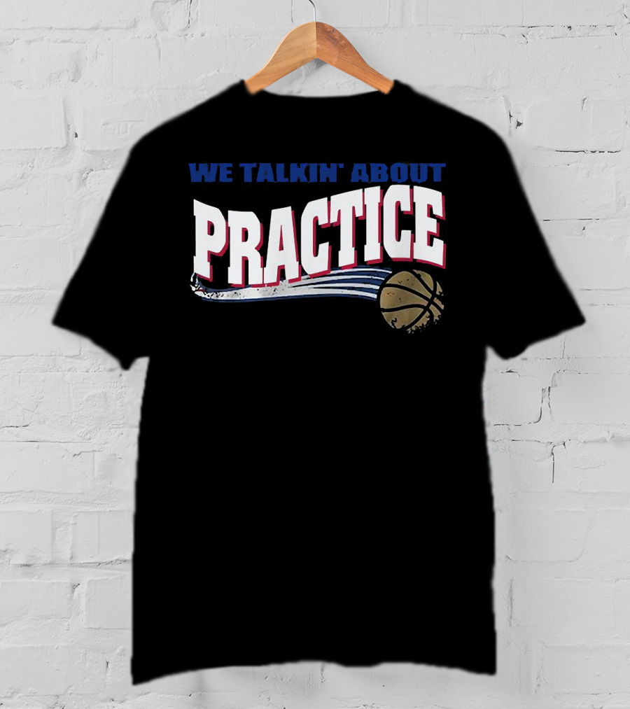 We Talkin’ About Practice Basketball Iconic Phrase With Basketball Image T-Shirt