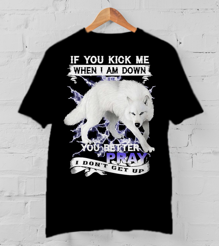 If You Kick Me When I Am Down You Better Pray I Don't Get Up Wolf T-Shirt