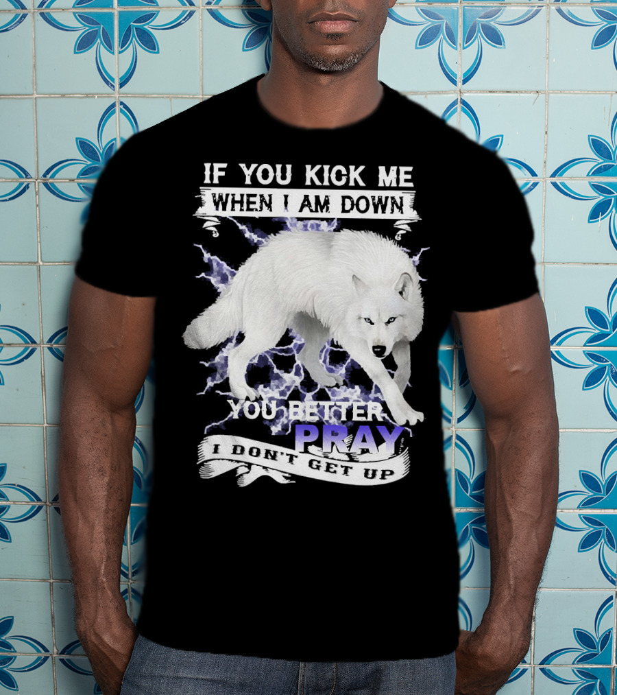 If You Kick Me When I Am Down You Better Pray I Don't Get Up Wolf T-Shirt