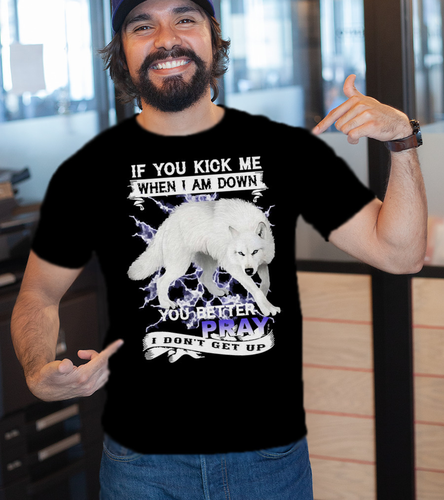 If You Kick Me When I Am Down You Better Pray I Don't Get Up Wolf T-Shirt