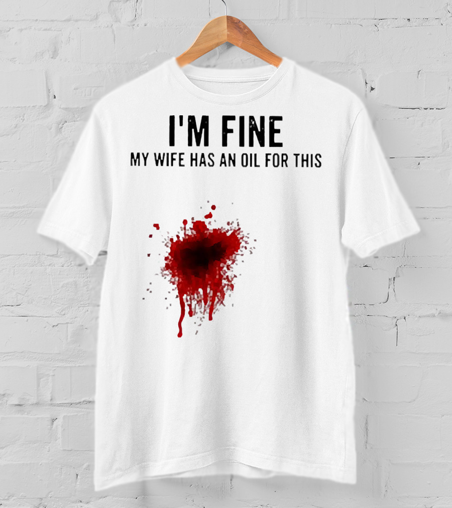 I'm Fine My Wife Has An Oil For This Blood Splatter T-Shirt