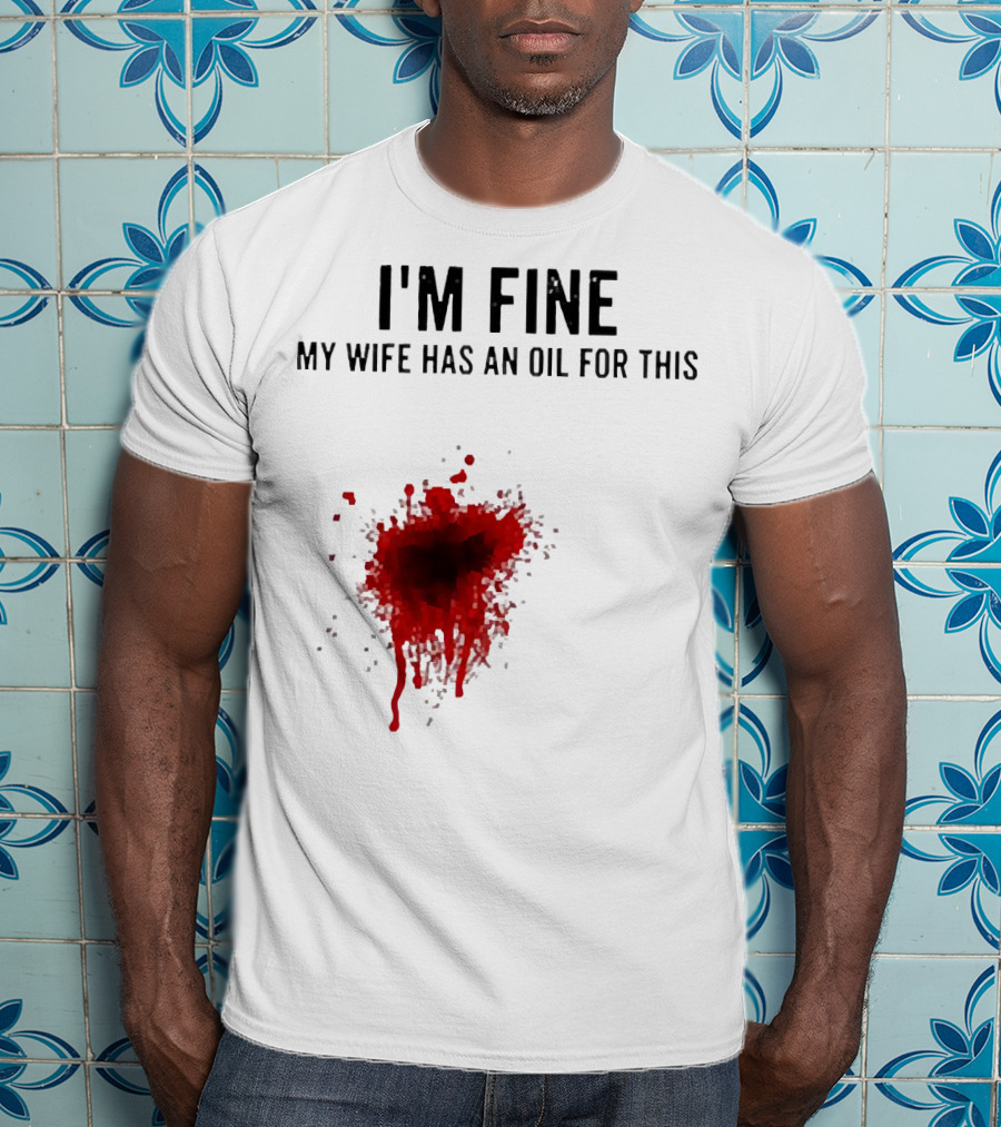 I'm Fine My Wife Has An Oil For This Blood Splatter T-Shirt