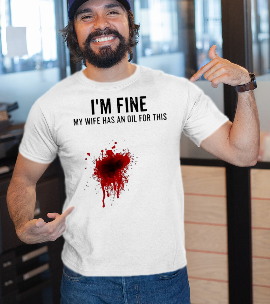 I'm Fine My Wife Has An Oil For This Blood Splatter T-Shirt