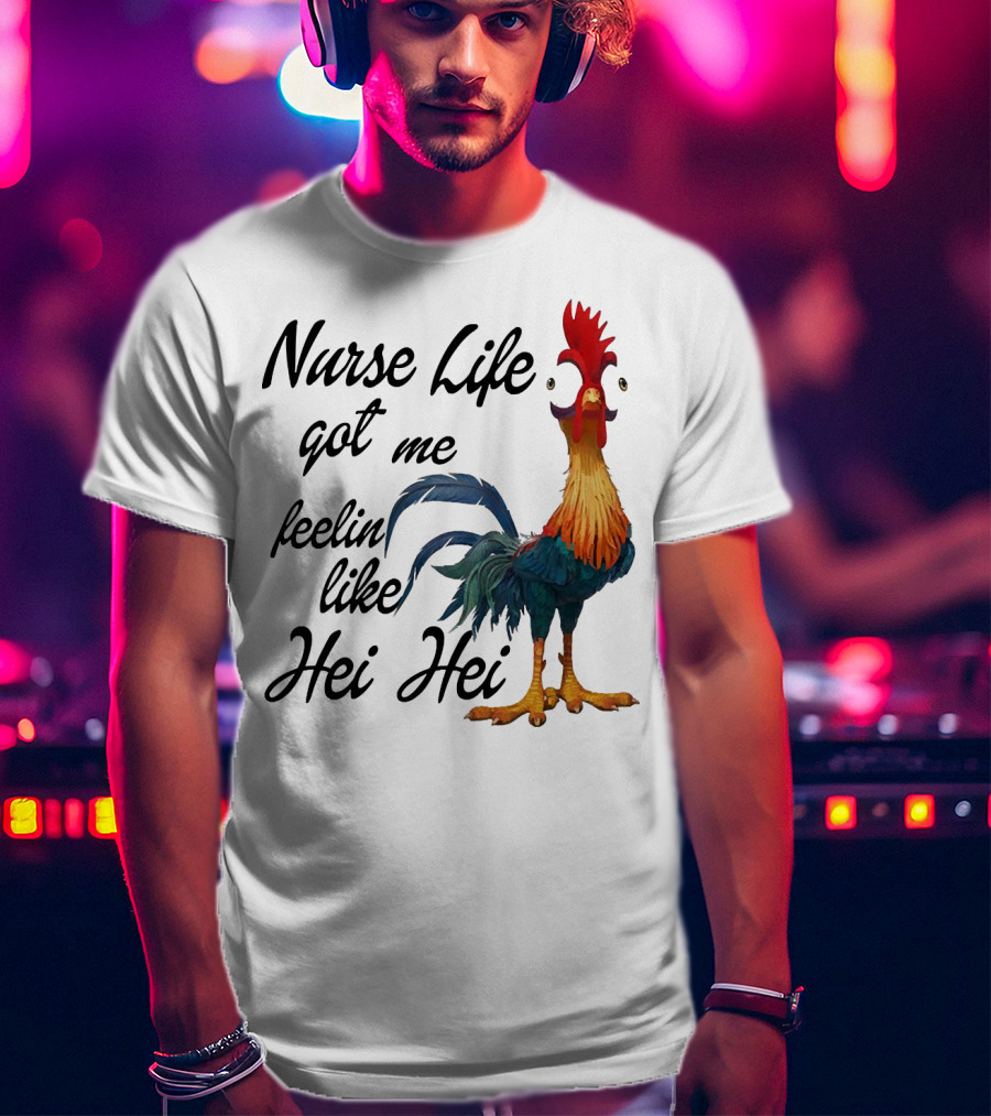 Nurse Life Got Me Feelin Like Hei Hei Chicken T-Shirt