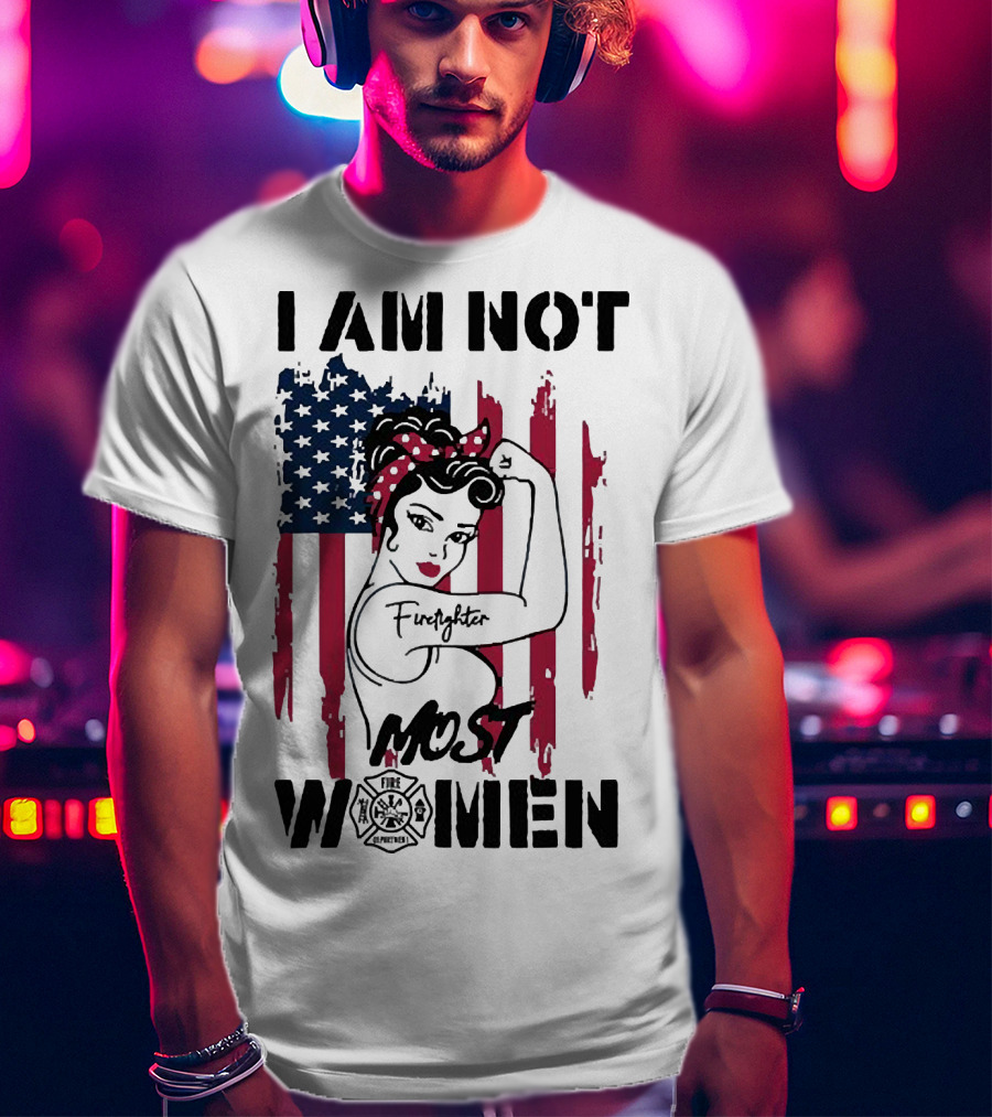 I Am Not Most Women Firefighter Strong American Flag T-Shirt