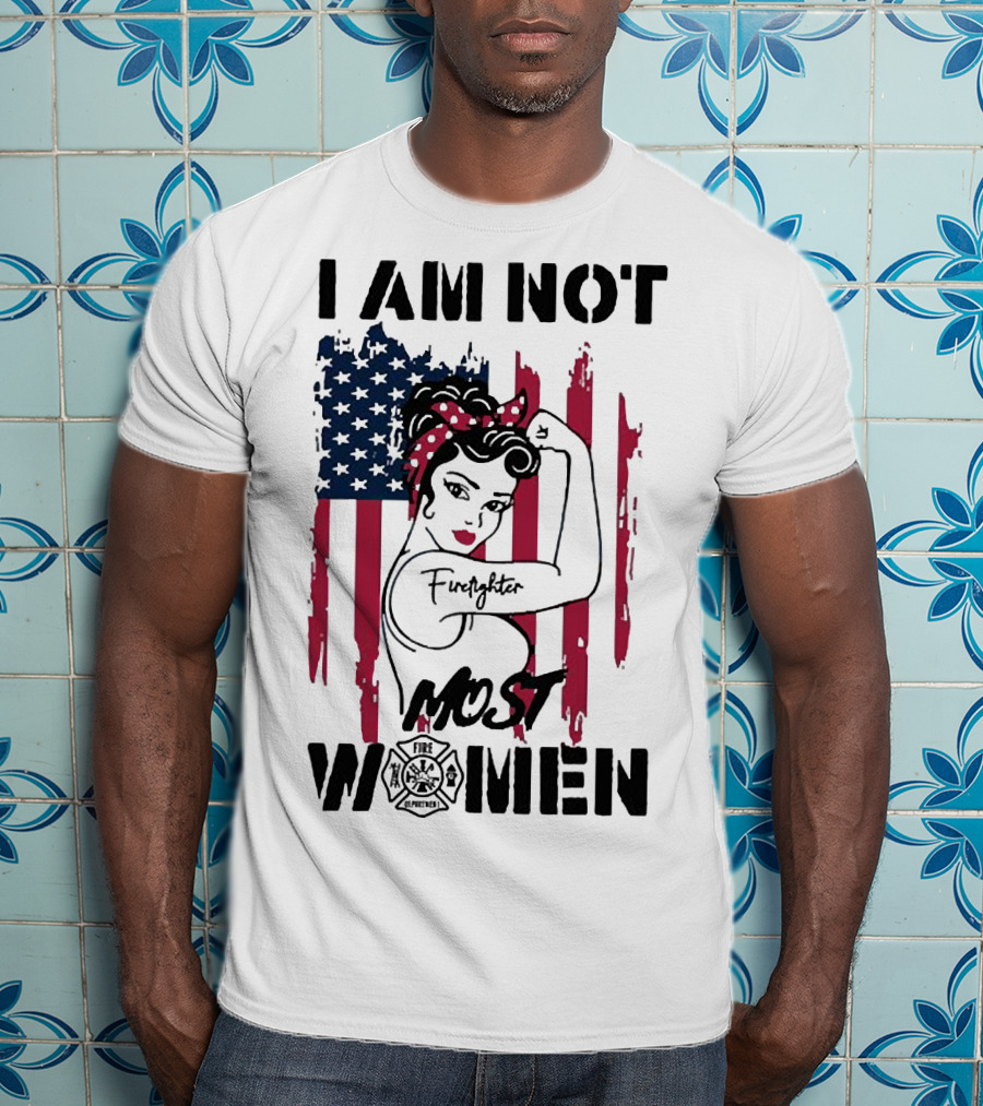 I Am Not Most Women Firefighter Strong American Flag T-Shirt