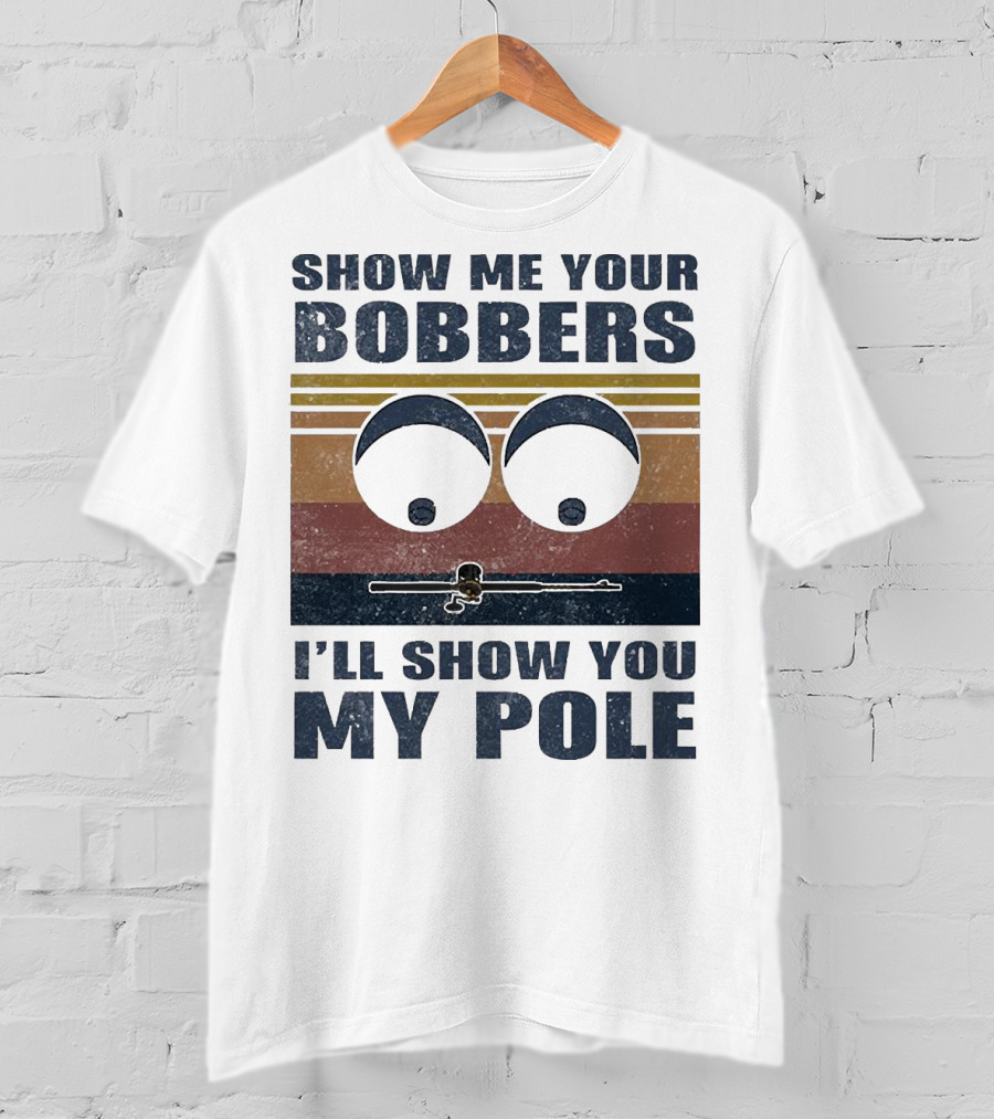 Show Me Your Bobbers I'll Show You My Pole Retro Fishing Eyes And Fishing Rod T-Shirt