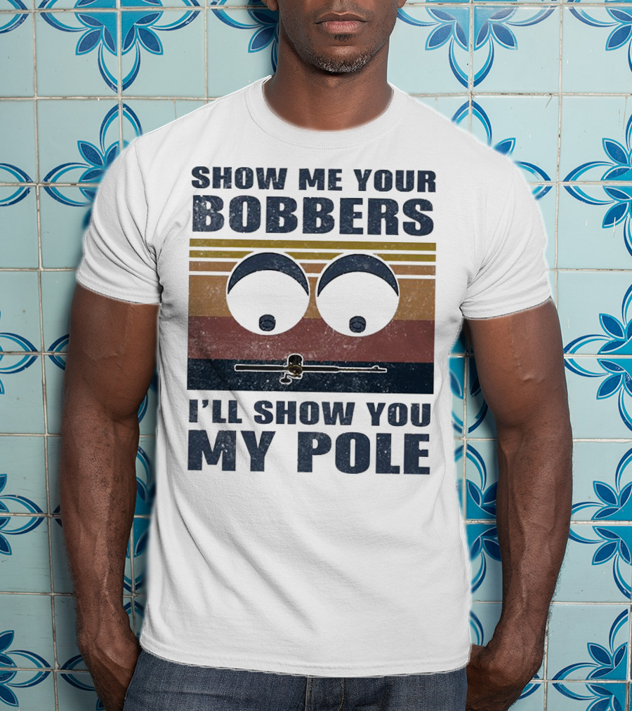Show Me Your Bobbers I'll Show You My Pole Retro Fishing Eyes And Fishing Rod T-Shirt