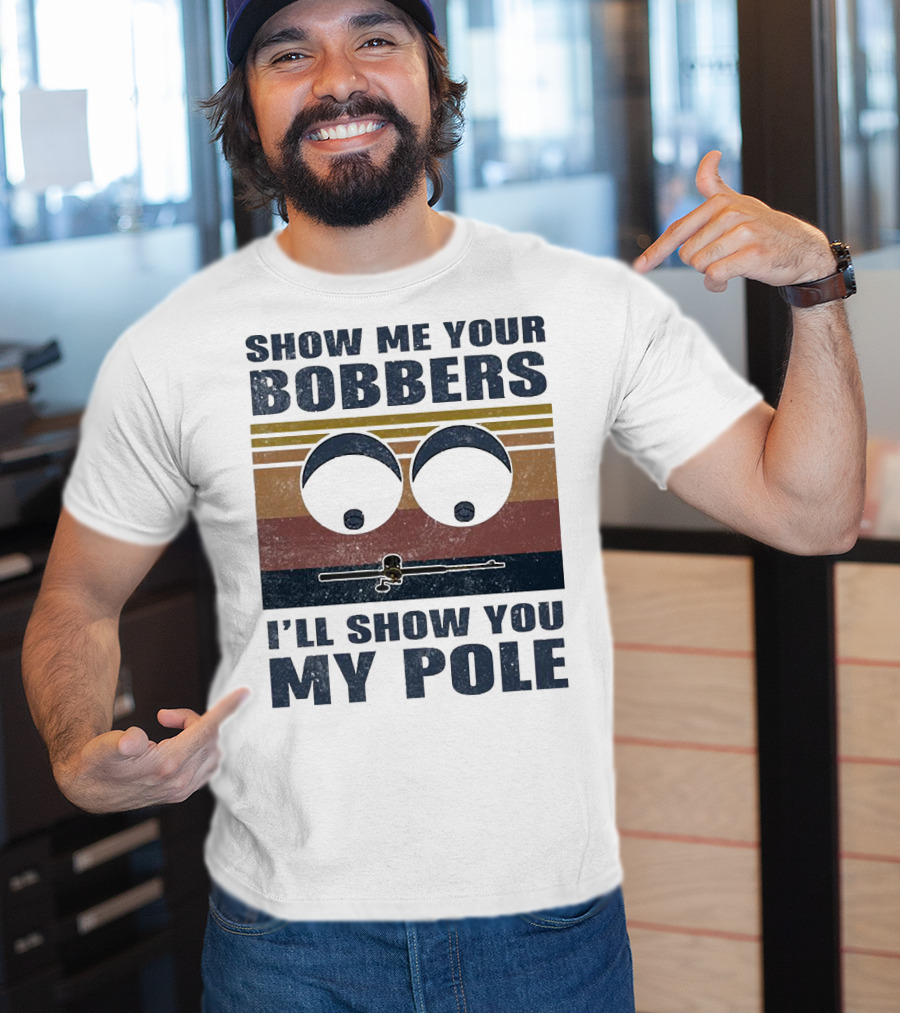 Show Me Your Bobbers I'll Show You My Pole Retro Fishing Eyes And Fishing Rod T-Shirt