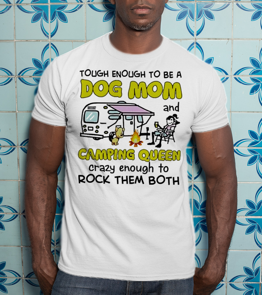 Tough Enough To Be A Dog Mom And Camping Queen Crazy Enough To Rock Them Both T-Shirt
