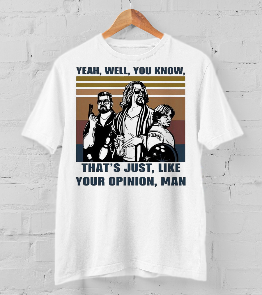 Yeah Well You Know That’s Just Like Your Opinion Man The Big Lebowski Bowling Alamo Cleaners T-Shirt