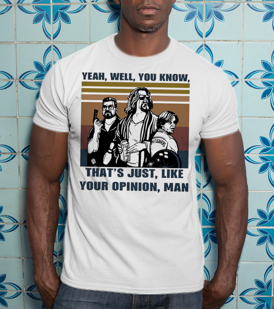 Yeah Well You Know That’s Just Like Your Opinion Man The Big Lebowski Bowling Alamo Cleaners T-Shirt