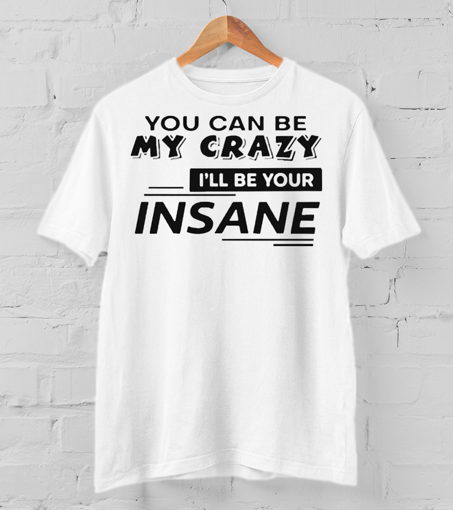 You Can Be My Crazy I'll Be Your Insane T-Shirt