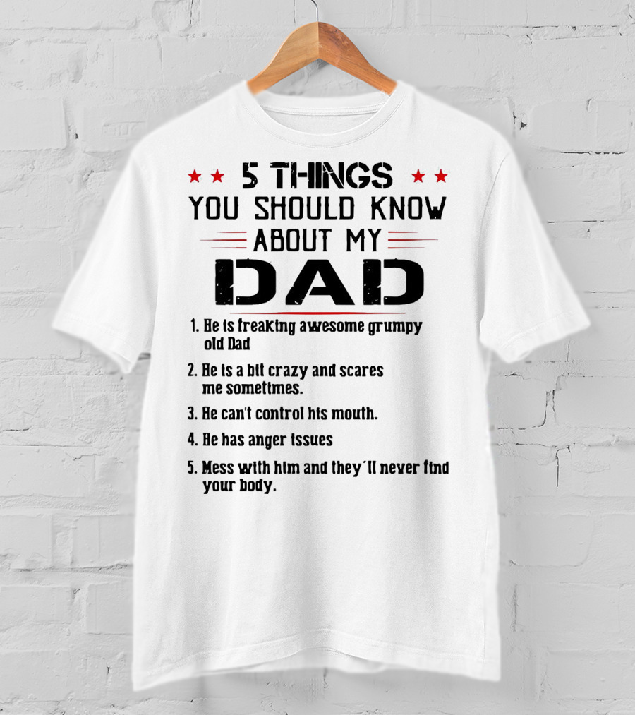 5 Things You Should Know About My Dad Freaking Awesome Grumpy Crazy Scares Anger Issues Mess With Him Never Find Body T-Shirt