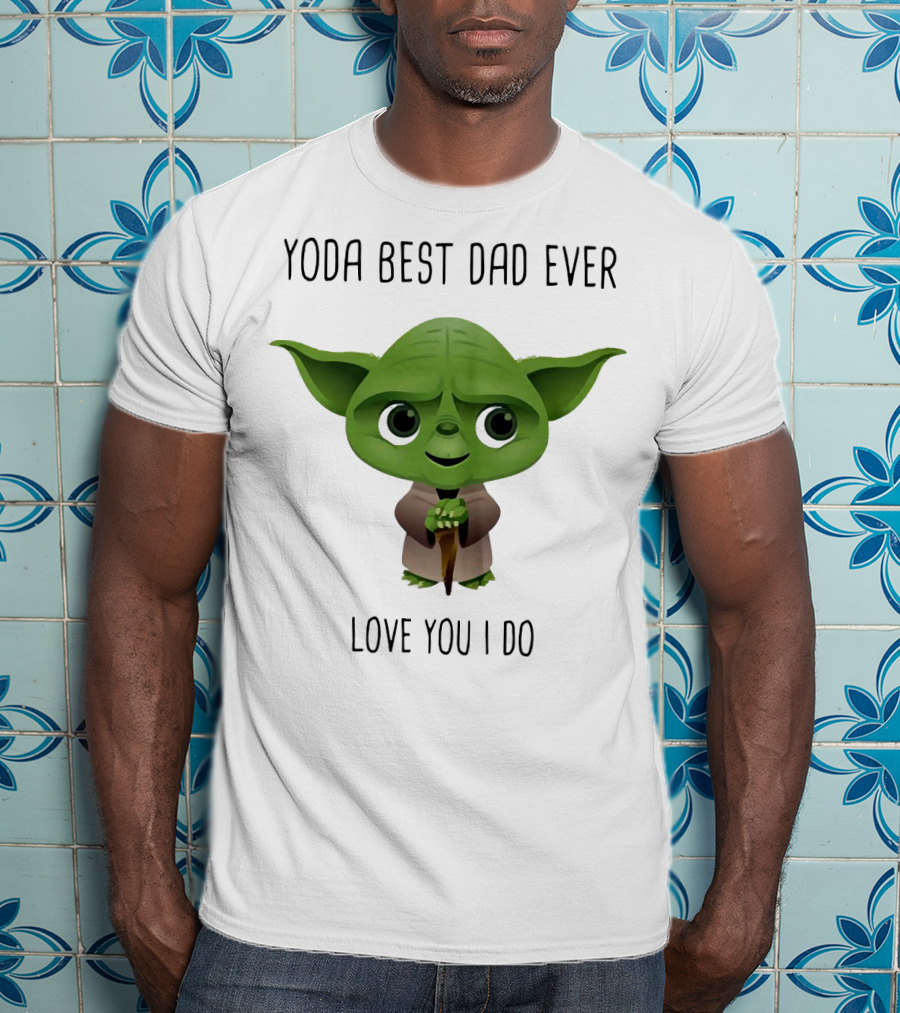 Yoda Best Dad Ever Love You I Do T-Shirt