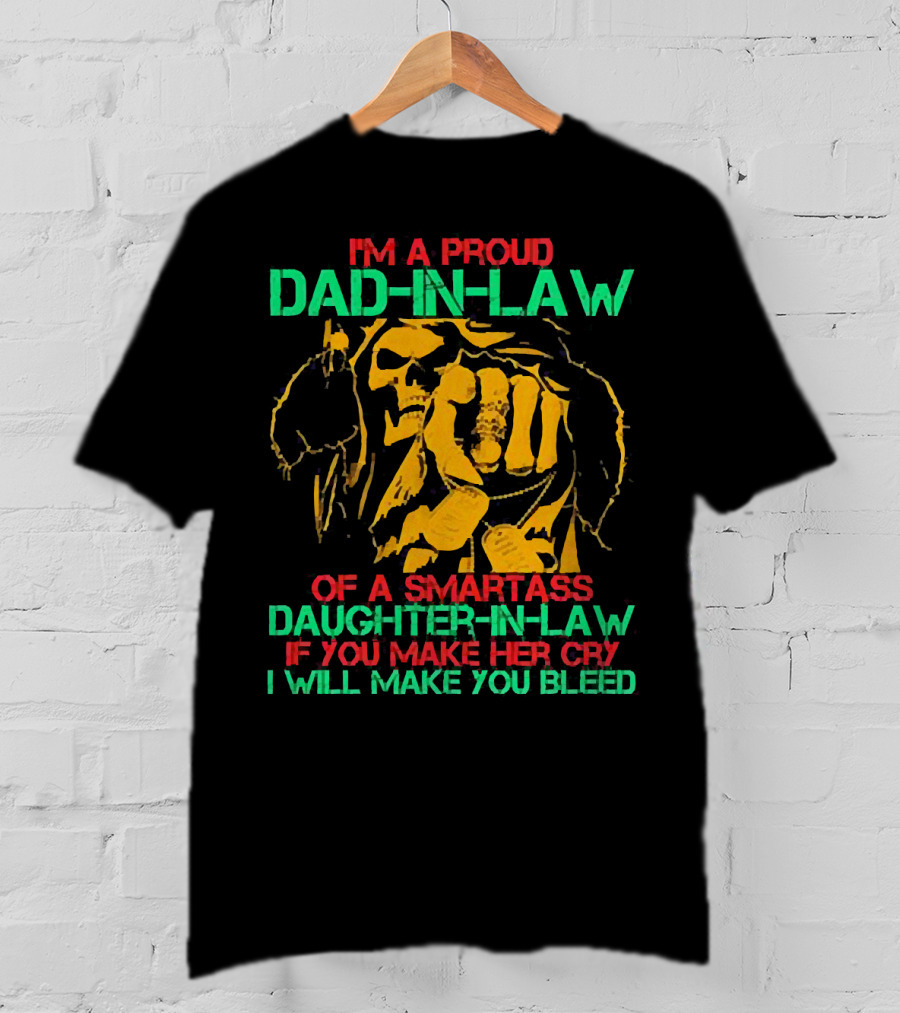I'M A Proud Dad-In-Law Of A Smartass Daughter-In-Law If You Make Her Cry I Will Make You Bleed T-Shirt