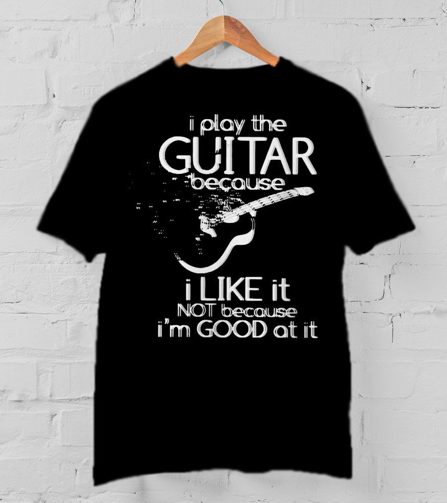 I Play The Guitar Because I Like It Not Because I'm Good At It Distressed Guitar T-Shirt