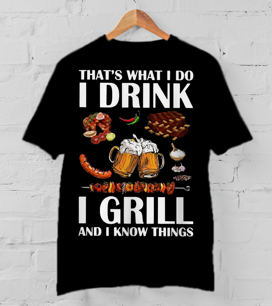That's What I Do I Drink Beer I Grill Bbq And I Know Things T-Shirt