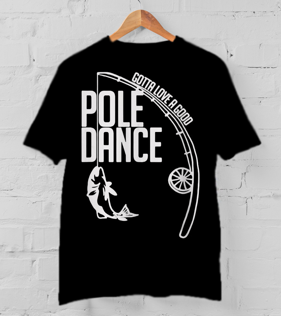 Gotta Love A Good Pole Dance Fishing 122 T-Shirt