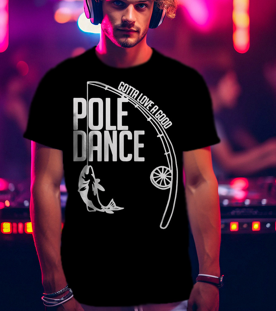 Gotta Love A Good Pole Dance Fishing 122 T-Shirt