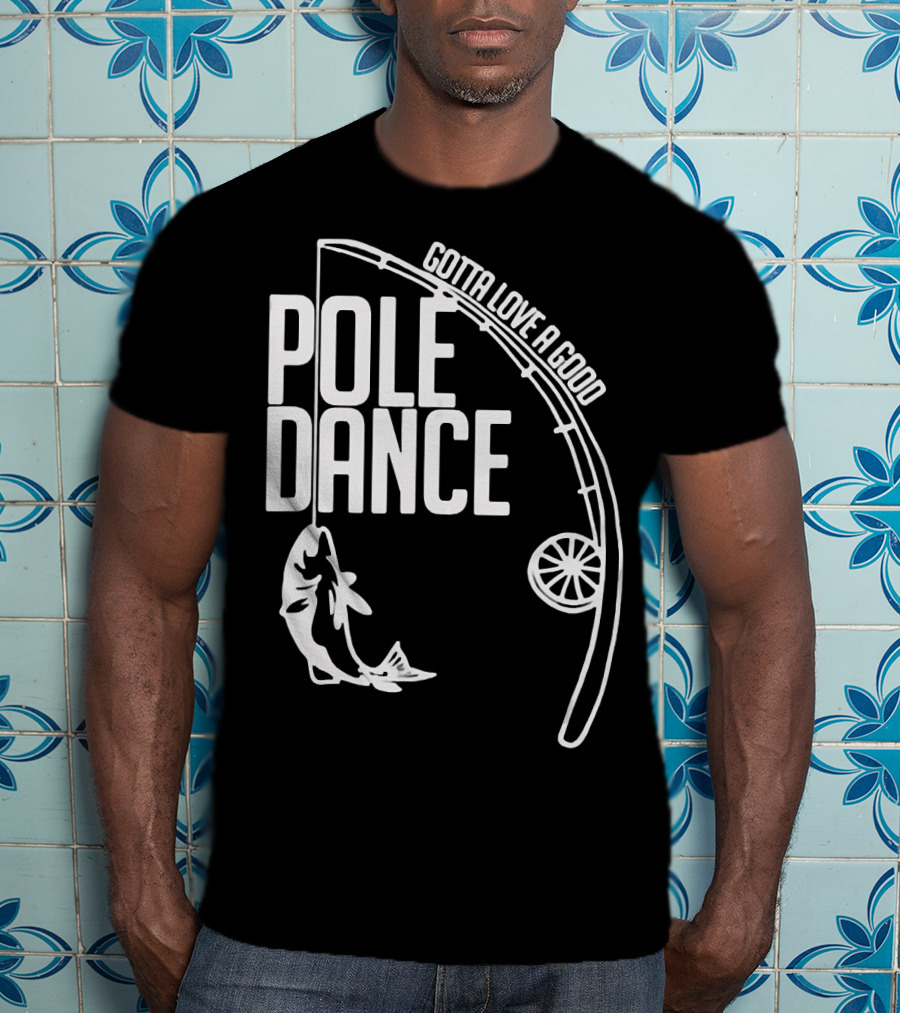 Gotta Love A Good Pole Dance Fishing 122 T-Shirt