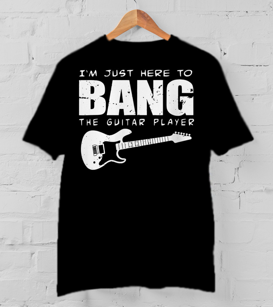 I'm Just Here To Bang The Guitar Player Funny Guitarist T-Shirt