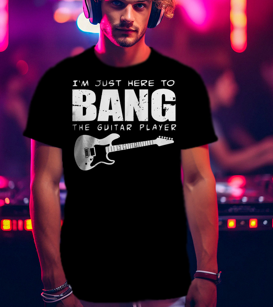 I'm Just Here To Bang The Guitar Player Funny Guitarist T-Shirt