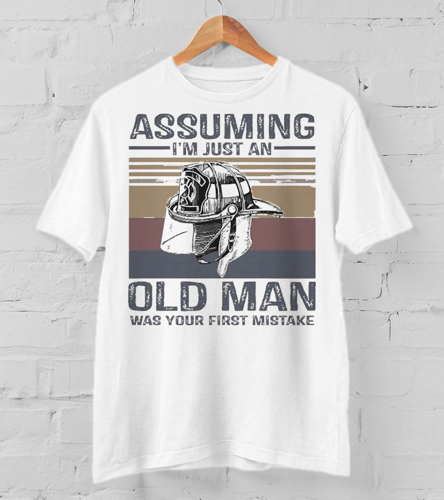 Assuming I'm Just An Old Man Firefighter Helmet Was Your First Mistake T-Shirt