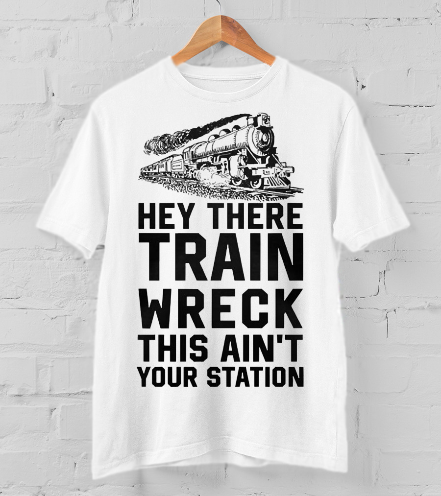 Hey There Train Wreck This Ain't Your Station Steam Locomotive T-Shirt