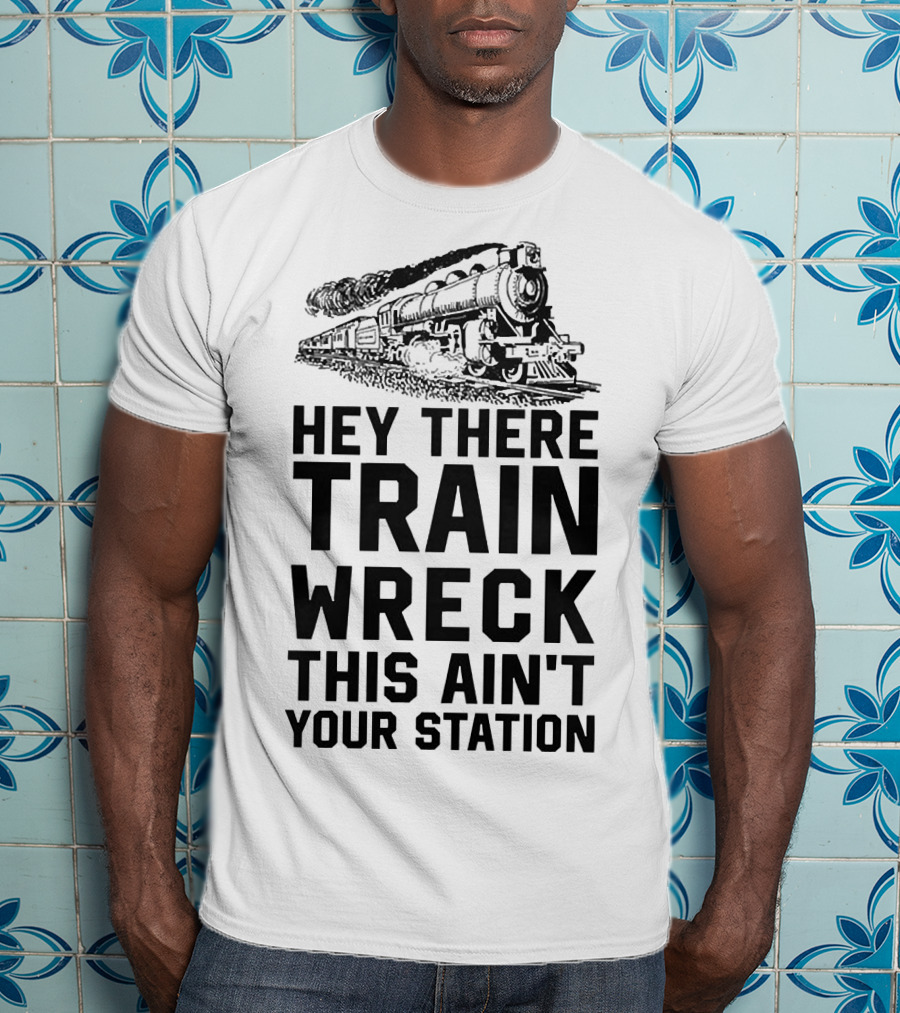 Hey There Train Wreck This Ain't Your Station Steam Locomotive T-Shirt