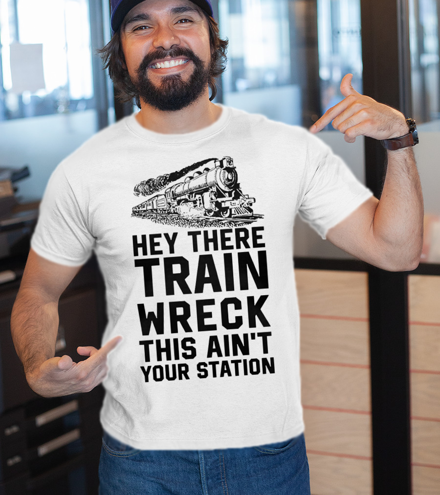 Hey There Train Wreck This Ain't Your Station Steam Locomotive T-Shirt