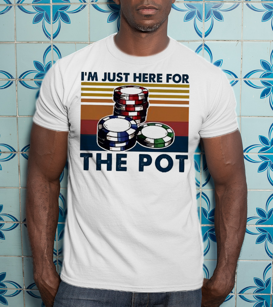 I'm Just Here For The Pot Poker Chips Stacked On T-Shirt
