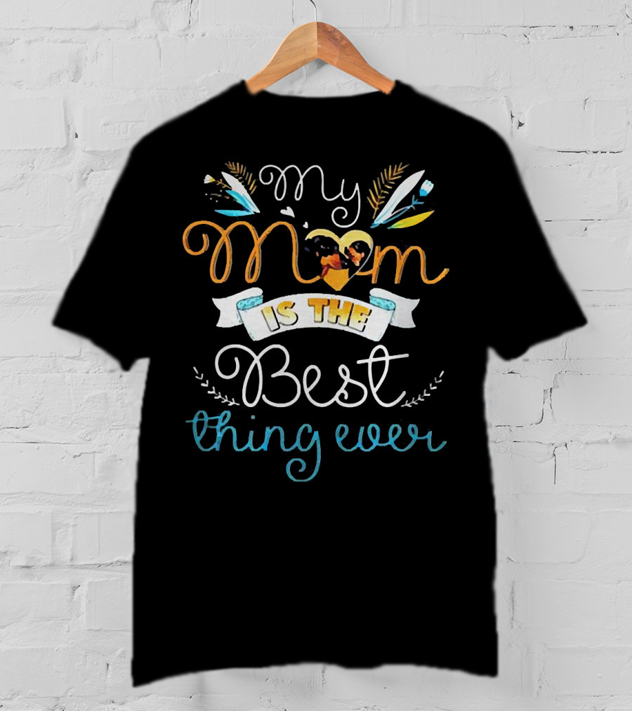 My Mom Is The Best Thing Ever T-Shirt