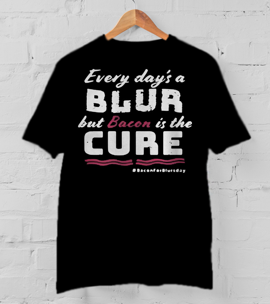 Every Day's A Blur But Bacon Is The Cure Bacon For Blurs Day #BaconForBlursday T-Shirt