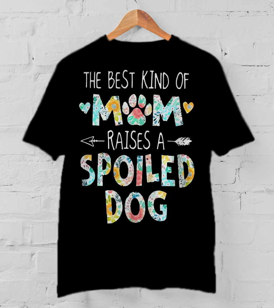 Floral The Best Kind Of Mom With Paw Print And Hearts Raises A Spoiled Dog T-Shirt