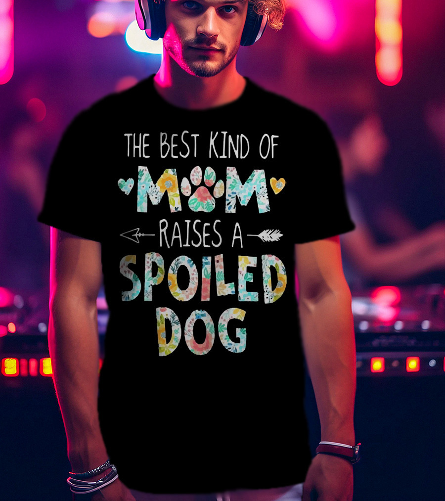 Floral The Best Kind Of Mom With Paw Print And Hearts Raises A Spoiled Dog T-Shirt
